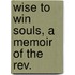 Wise To Win Souls, A Memoir Of The Rev.