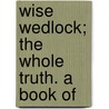Wise Wedlock; The Whole Truth. A Book Of door G. Courtnay Beale