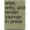 Wise, Witty, And Tender Sayings In Prose door George Eliott