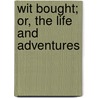 Wit Bought; Or, The Life And Adventures by James Goodrich