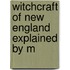 Witchcraft Of New England Explained By M