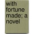 With Fortune Made; A Novel