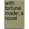 With Fortune Made; A Novel door Victor Cherbuliez