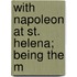 With Napoleon At St. Helena; Being The M