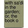 With Sa'Di In The Garden; Or, The Book O by Sad
