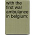 With The First War Ambulance In Belgium;