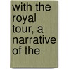 With The Royal Tour, A Narrative Of The by Edward Frederick Knight