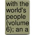With The World's People (Volume 6); An A