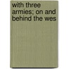 With Three Armies; On And Behind The Wes door Arthur Stanley Riggs