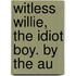 Witless Willie, The Idiot Boy. By The Au