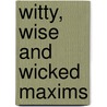 Witty, Wise And Wicked Maxims by Henri P�Ne Du Bois