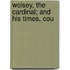 Wolsey, The Cardinal; And His Times, Cou