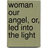 Woman Our Angel, Or, Led Into The Light door Roe