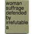Woman Suffrage Defended By Irrefutable A
