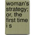 Woman's Strategy; Or, The First Time I S