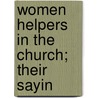 Women Helpers In The Church; Their Sayin by Willam Welsh