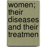 Women; Their Diseases And Their Treatmen door John King