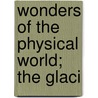 Wonders Of The Physical World; The Glaci by William C. Wonders