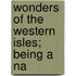 Wonders Of The Western Isles; Being A Na