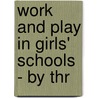 Work And Play In Girls' Schools - By Thr by Dorothea Beale