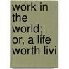 Work In The World; Or, A Life Worth Livi door World