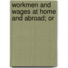 Workmen And Wages At Home And Abroad; Or by James Ward