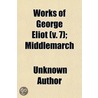 Works Of George Eliot (V. 7); Middlemarc door Unknown Author