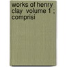 Works Of Henry Clay  Volume 1 ; Comprisi by Henry Clay