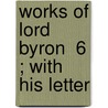 Works Of Lord Byron  6 ; With His Letter door Baron George Gordon Byron Byron