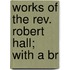 Works Of The Rev. Robert Hall; With A Br