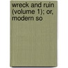 Wreck And Ruin (Volume 1); Or, Modern So door Sir Kinahan Cornwallis