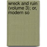 Wreck And Ruin (Volume 3); Or, Modern So door Sir Kinahan Cornwallis