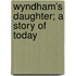 Wyndham's Daughter; A Story Of Today