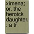 Ximena; Or, The Heroick Daughter. : A Tr