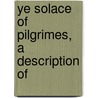 Ye Solace Of Pilgrimes, A Description Of by John Capgrave