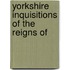 Yorkshire Inquisitions Of The Reigns Of