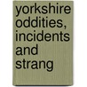 Yorkshire Oddities, Incidents And Strang door Unknown Author