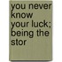 You Never Know Your Luck; Being The Stor