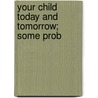 Your Child Today And Tomorrow; Some Prob door Sidonie Matsner Gruenberg