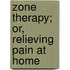 Zone Therapy; Or, Relieving Pain At Home