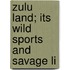 Zulu Land; Its Wild Sports And Savage Li