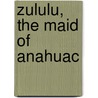 Zululu, The Maid Of Anahuac door Hanna A. Foster