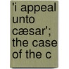 'i Appeal Unto Cæsar'; The Case Of The C by Henry Hobhouse