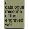 A Catalogue Raisonné Of The Engraved Wor door Louis Fagan