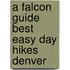 A Falcon Guide Best Easy Day Hikes Denver