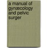A Manual Of Gynæcology And Pelvic Surger by Roland E. Skeel