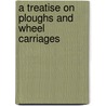 A Treatise On Ploughs And Wheel Carriages door James Small