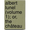 Albert Lunel (Volume 1); Or, The Château door Henry Brougham Brougham And Va