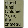 Albert Lunel (Volume 3); Or, The Château door Henry Brougham Brougham And Va