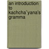 An Introduction To Kachcha¯Yana's Gramma by Kacca�Yana